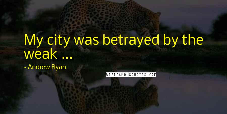 Andrew Ryan Quotes: My city was betrayed by the weak ...