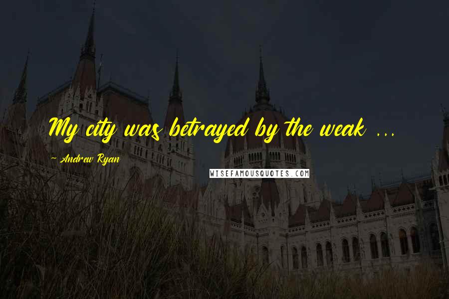 Andrew Ryan Quotes: My city was betrayed by the weak ...