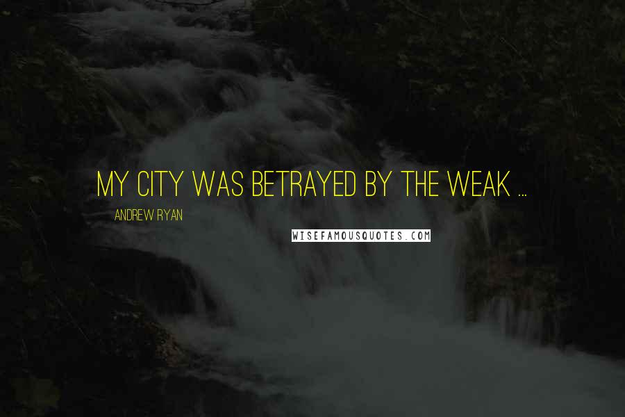 Andrew Ryan Quotes: My city was betrayed by the weak ...