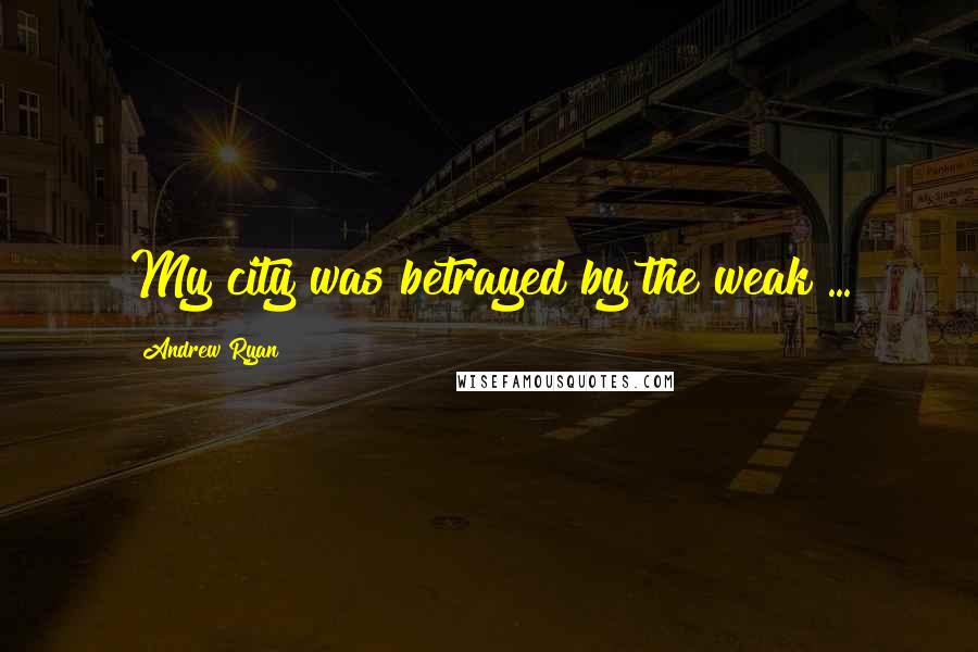 Andrew Ryan Quotes: My city was betrayed by the weak ...