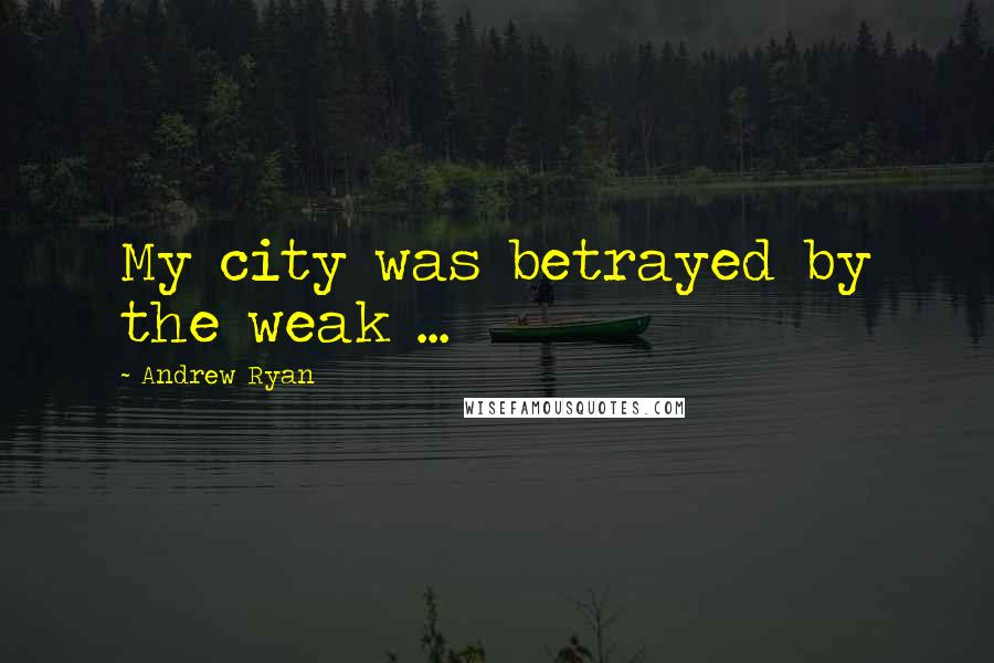 Andrew Ryan Quotes: My city was betrayed by the weak ...
