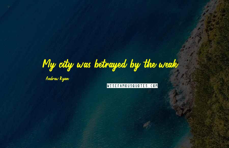 Andrew Ryan Quotes: My city was betrayed by the weak ...