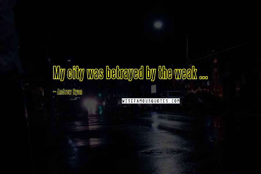 Andrew Ryan Quotes: My city was betrayed by the weak ...
