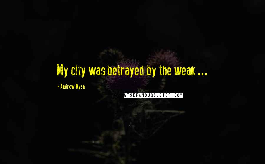 Andrew Ryan Quotes: My city was betrayed by the weak ...