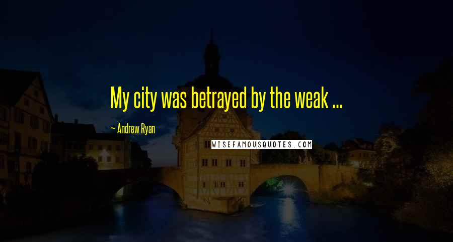 Andrew Ryan Quotes: My city was betrayed by the weak ...