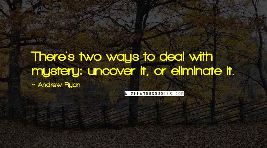 Andrew Ryan Quotes: There's two ways to deal with mystery: uncover it, or eliminate it.