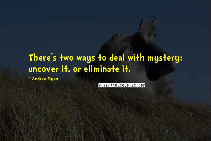 Andrew Ryan Quotes: There's two ways to deal with mystery: uncover it, or eliminate it.