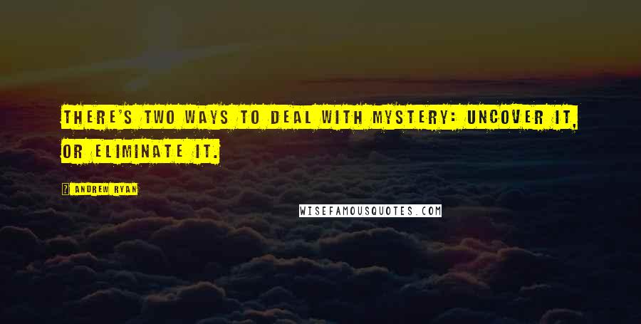 Andrew Ryan Quotes: There's two ways to deal with mystery: uncover it, or eliminate it.