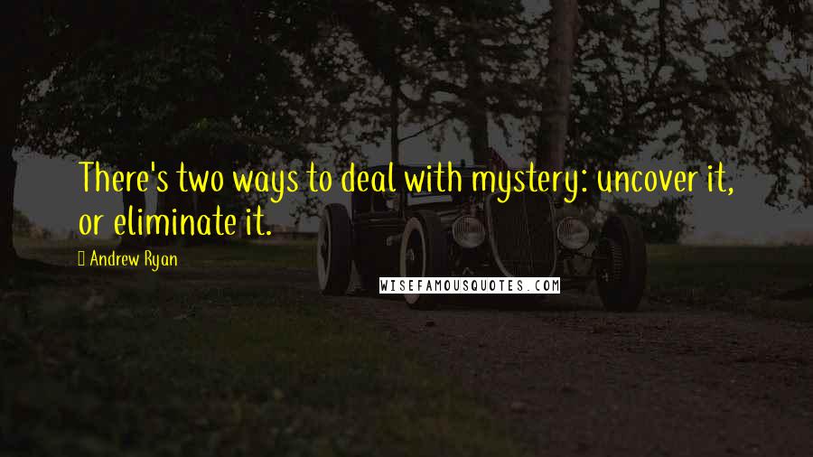 Andrew Ryan Quotes: There's two ways to deal with mystery: uncover it, or eliminate it.