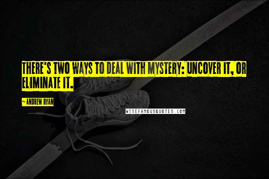 Andrew Ryan Quotes: There's two ways to deal with mystery: uncover it, or eliminate it.