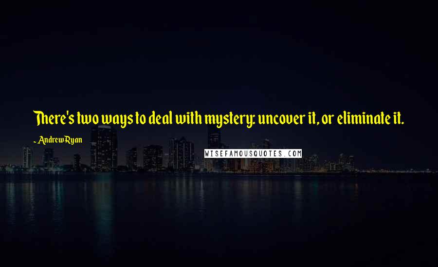 Andrew Ryan Quotes: There's two ways to deal with mystery: uncover it, or eliminate it.