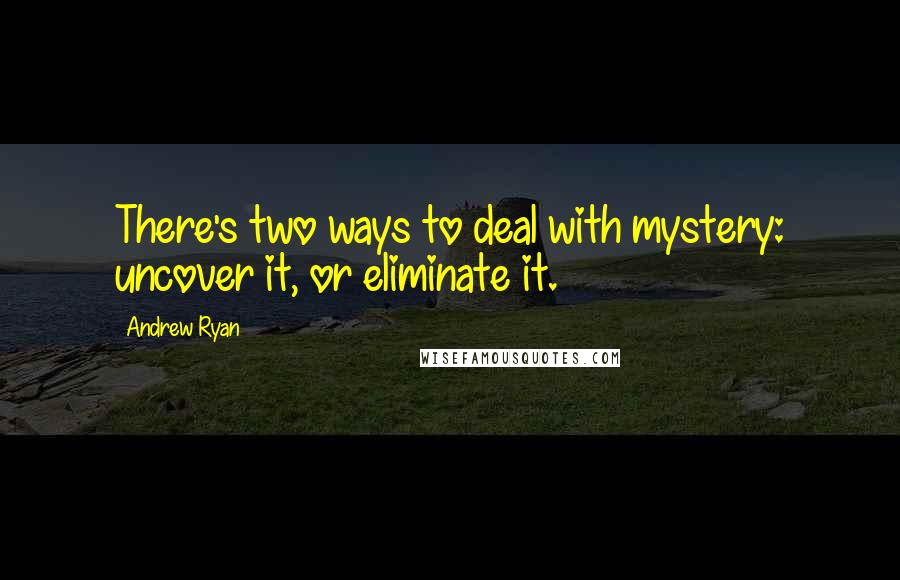 Andrew Ryan Quotes: There's two ways to deal with mystery: uncover it, or eliminate it.