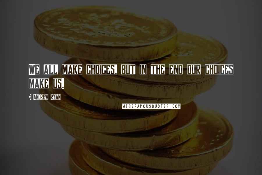 Andrew Ryan Quotes: We all make choices, but in the end our choices make us.