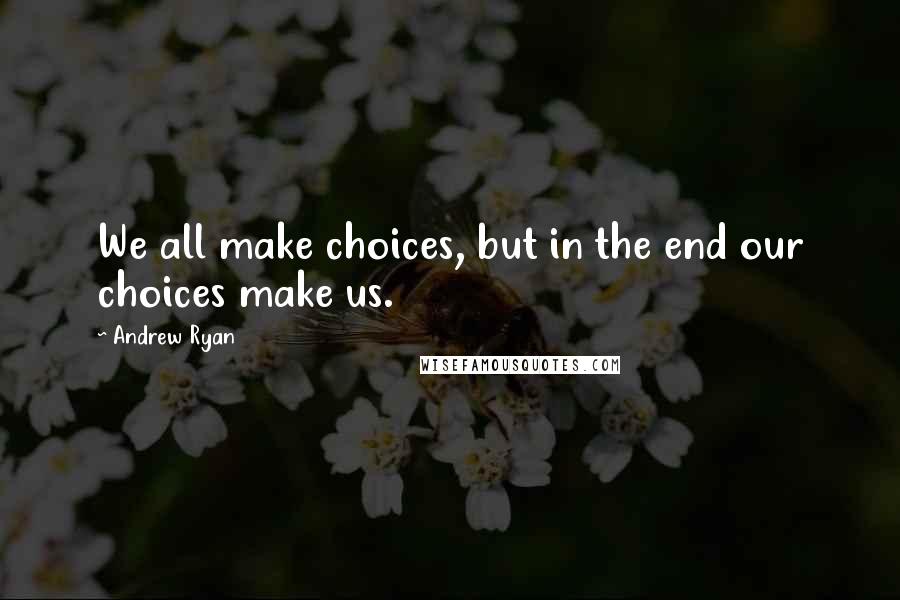 Andrew Ryan Quotes: We all make choices, but in the end our choices make us.