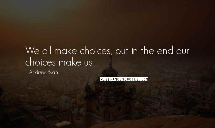 Andrew Ryan Quotes: We all make choices, but in the end our choices make us.