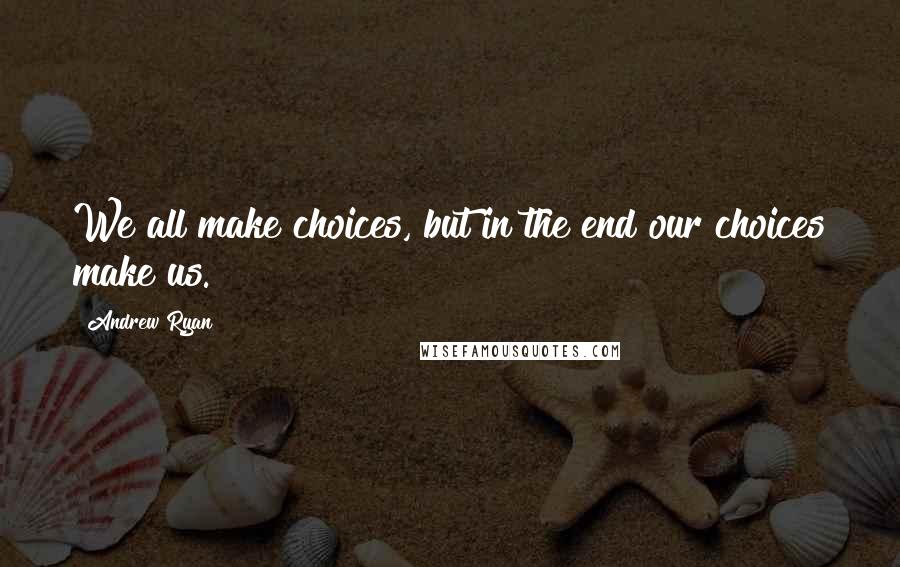 Andrew Ryan Quotes: We all make choices, but in the end our choices make us.