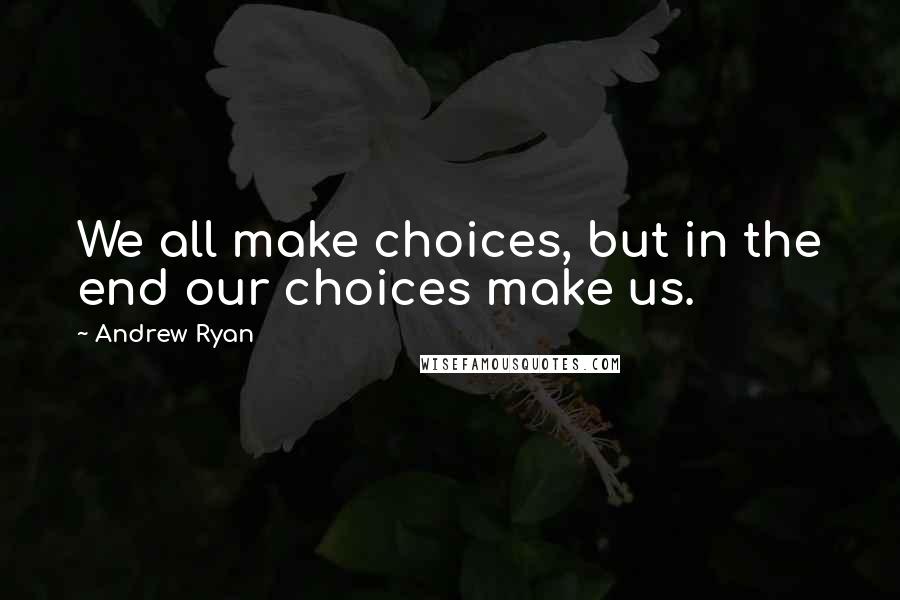 Andrew Ryan Quotes: We all make choices, but in the end our choices make us.