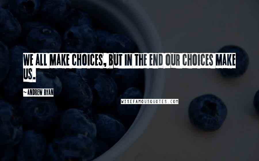 Andrew Ryan Quotes: We all make choices, but in the end our choices make us.