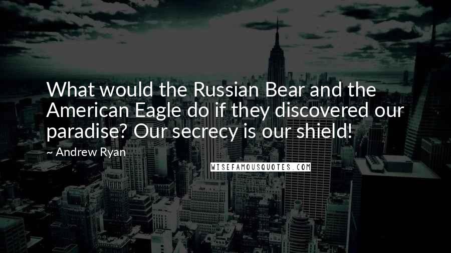 Andrew Ryan Quotes: What would the Russian Bear and the American Eagle do if they discovered our paradise? Our secrecy is our shield!