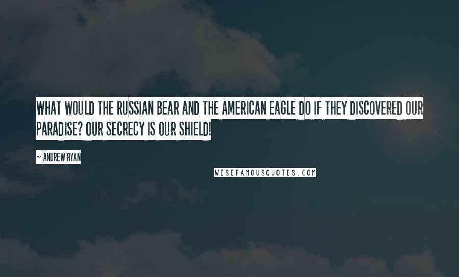 Andrew Ryan Quotes: What would the Russian Bear and the American Eagle do if they discovered our paradise? Our secrecy is our shield!