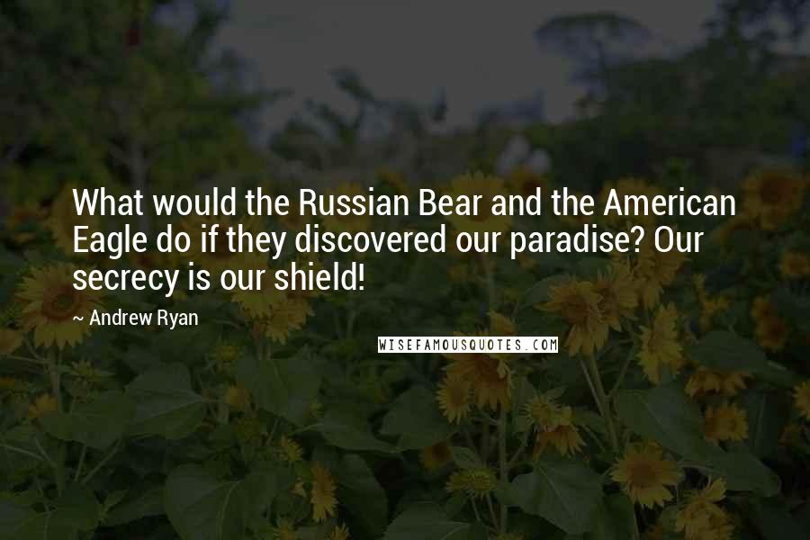 Andrew Ryan Quotes: What would the Russian Bear and the American Eagle do if they discovered our paradise? Our secrecy is our shield!