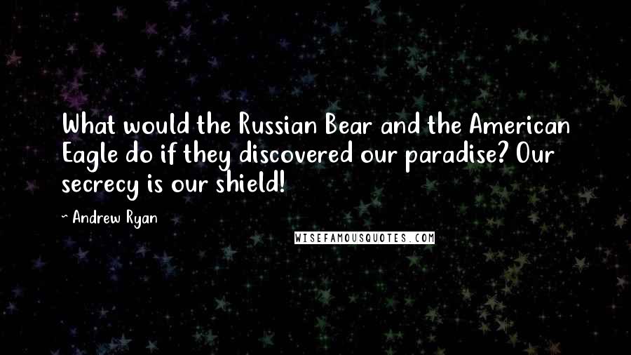 Andrew Ryan Quotes: What would the Russian Bear and the American Eagle do if they discovered our paradise? Our secrecy is our shield!