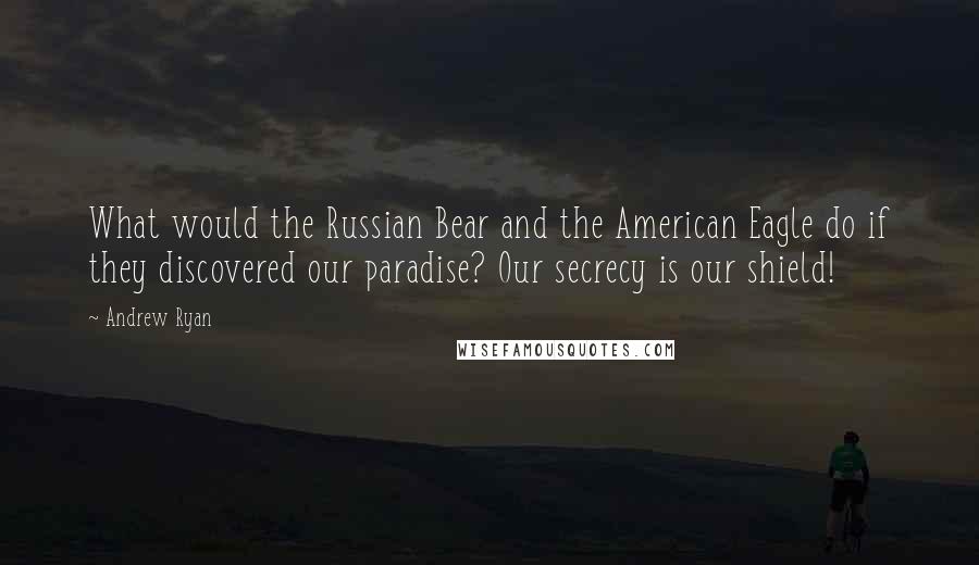 Andrew Ryan Quotes: What would the Russian Bear and the American Eagle do if they discovered our paradise? Our secrecy is our shield!