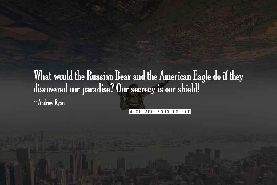 Andrew Ryan Quotes: What would the Russian Bear and the American Eagle do if they discovered our paradise? Our secrecy is our shield!