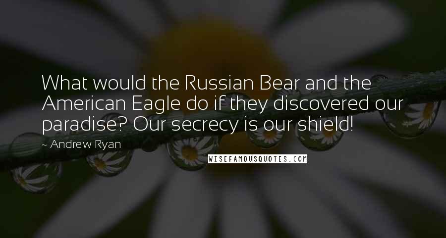 Andrew Ryan Quotes: What would the Russian Bear and the American Eagle do if they discovered our paradise? Our secrecy is our shield!