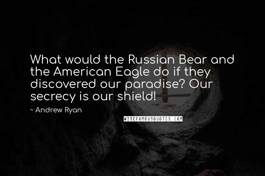 Andrew Ryan Quotes: What would the Russian Bear and the American Eagle do if they discovered our paradise? Our secrecy is our shield!