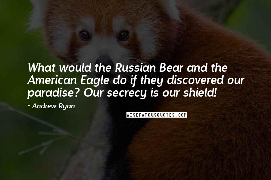 Andrew Ryan Quotes: What would the Russian Bear and the American Eagle do if they discovered our paradise? Our secrecy is our shield!