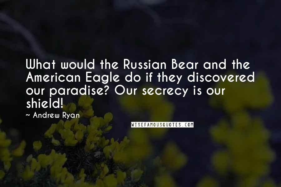 Andrew Ryan Quotes: What would the Russian Bear and the American Eagle do if they discovered our paradise? Our secrecy is our shield!