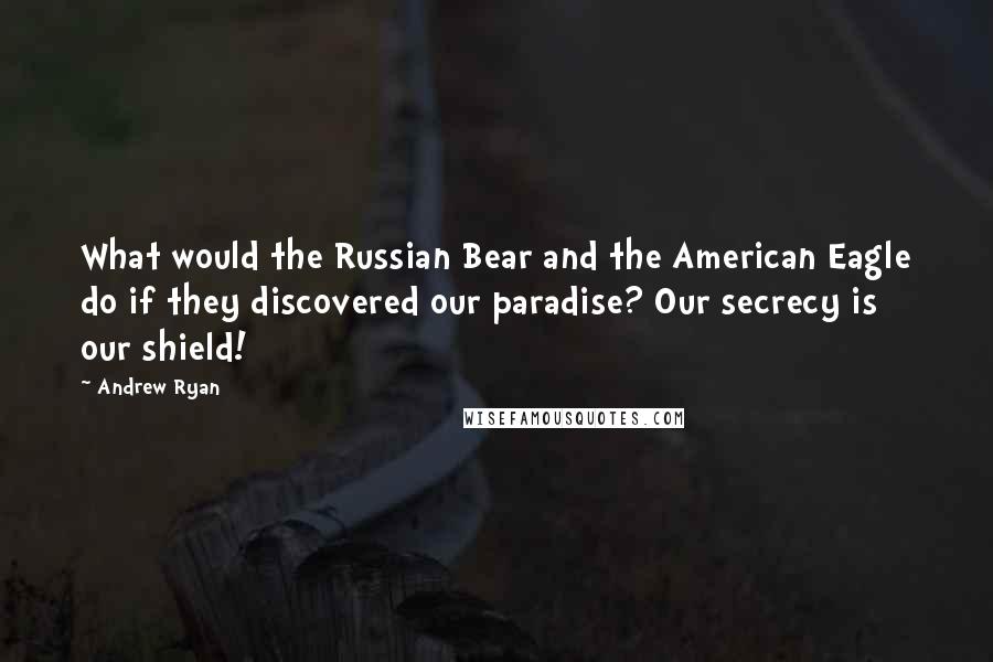 Andrew Ryan Quotes: What would the Russian Bear and the American Eagle do if they discovered our paradise? Our secrecy is our shield!
