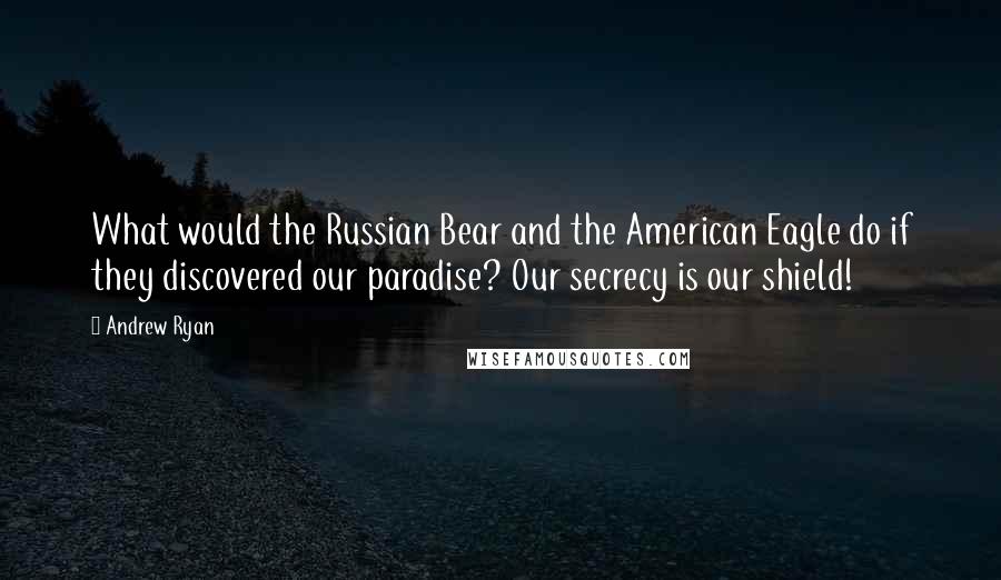 Andrew Ryan Quotes: What would the Russian Bear and the American Eagle do if they discovered our paradise? Our secrecy is our shield!