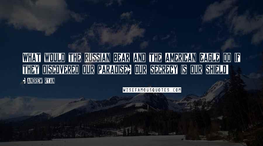 Andrew Ryan Quotes: What would the Russian Bear and the American Eagle do if they discovered our paradise? Our secrecy is our shield!