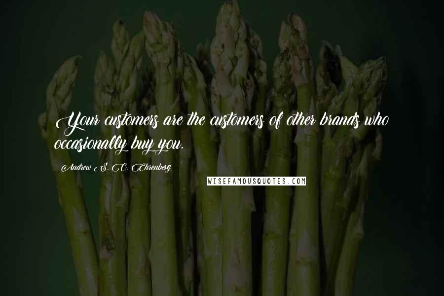 Andrew S. C. Ehrenberg Quotes: Your customers are the customers of other brands who occasionally buy you.