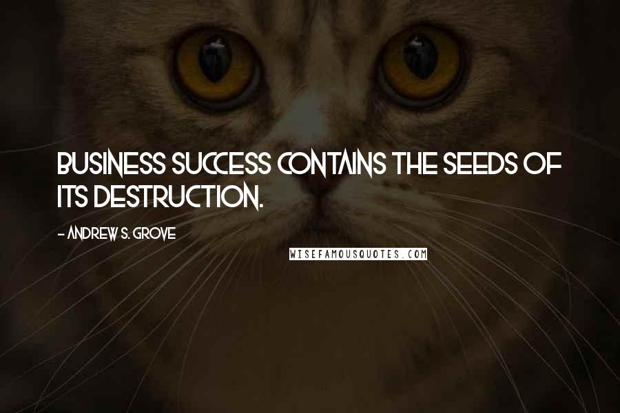 Andrew S. Grove Quotes: Business success contains the seeds of its destruction.