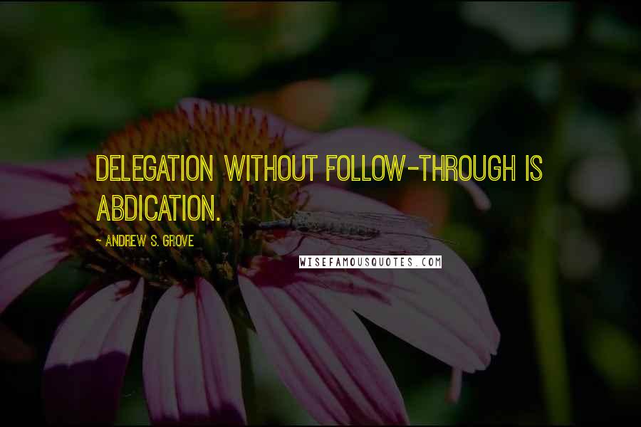 Andrew S. Grove Quotes: delegation without follow-through is abdication.