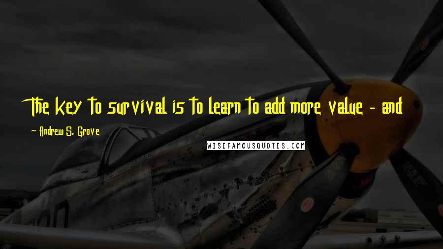 Andrew S. Grove Quotes: The key to survival is to learn to add more value - and