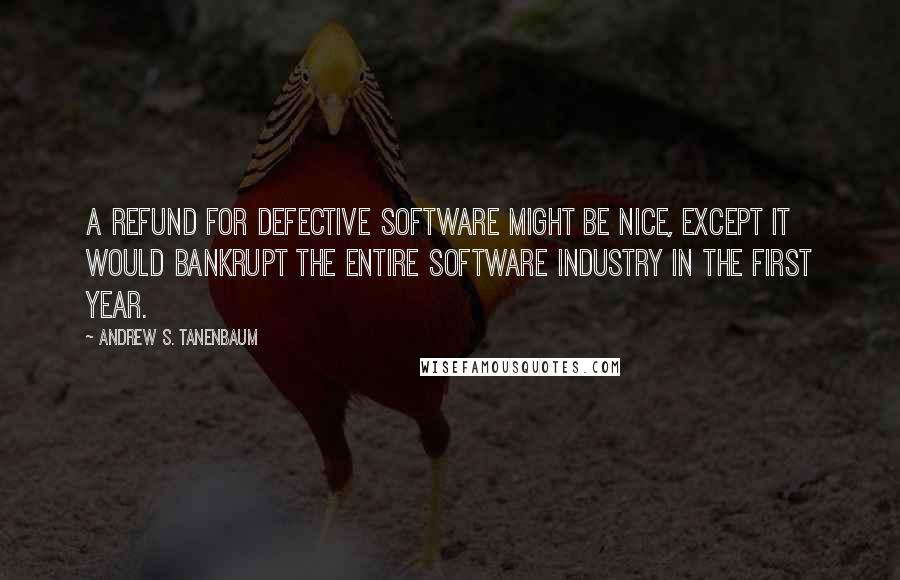 Andrew S. Tanenbaum Quotes: A refund for defective software might be nice, except it would bankrupt the entire software industry in the first year.