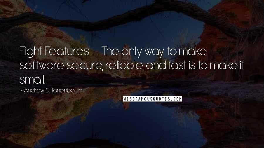 Andrew S. Tanenbaum Quotes: Fight Features. ... The only way to make software secure, reliable, and fast is to make it small.