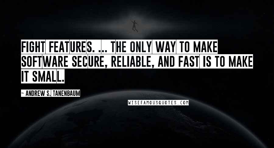 Andrew S. Tanenbaum Quotes: Fight Features. ... The only way to make software secure, reliable, and fast is to make it small.