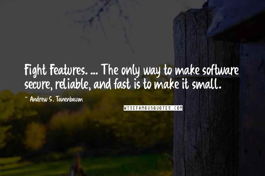 Andrew S. Tanenbaum Quotes: Fight Features. ... The only way to make software secure, reliable, and fast is to make it small.