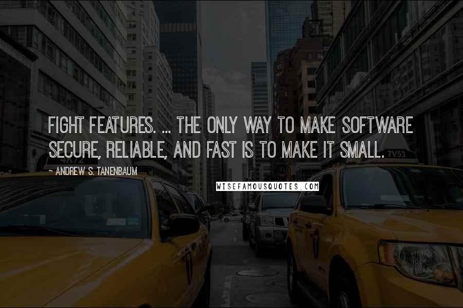 Andrew S. Tanenbaum Quotes: Fight Features. ... The only way to make software secure, reliable, and fast is to make it small.