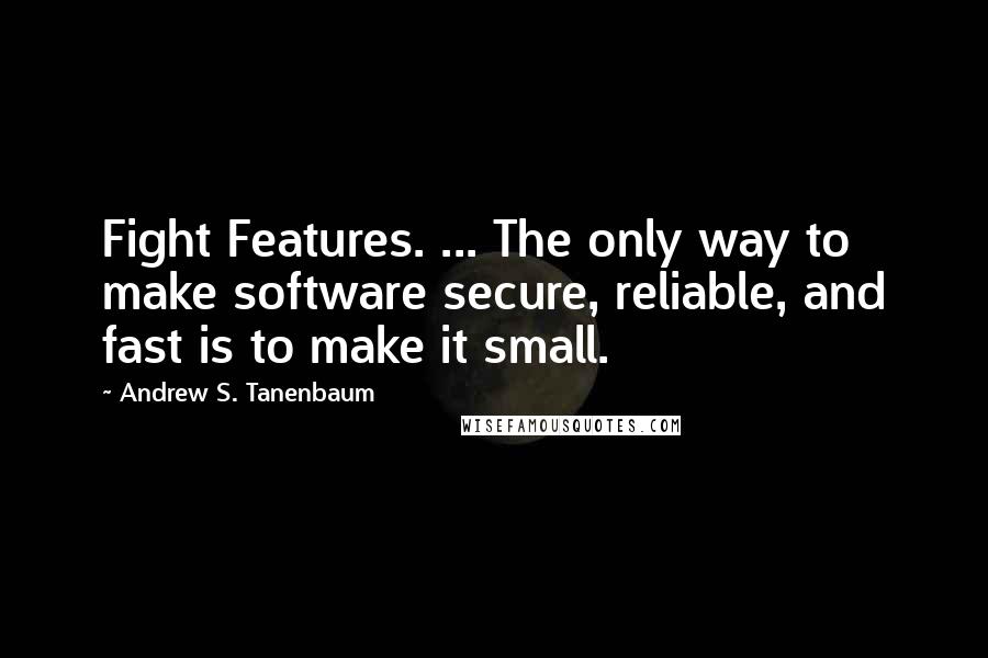 Andrew S. Tanenbaum Quotes: Fight Features. ... The only way to make software secure, reliable, and fast is to make it small.