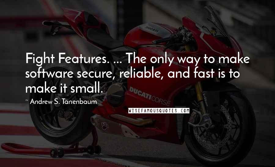 Andrew S. Tanenbaum Quotes: Fight Features. ... The only way to make software secure, reliable, and fast is to make it small.