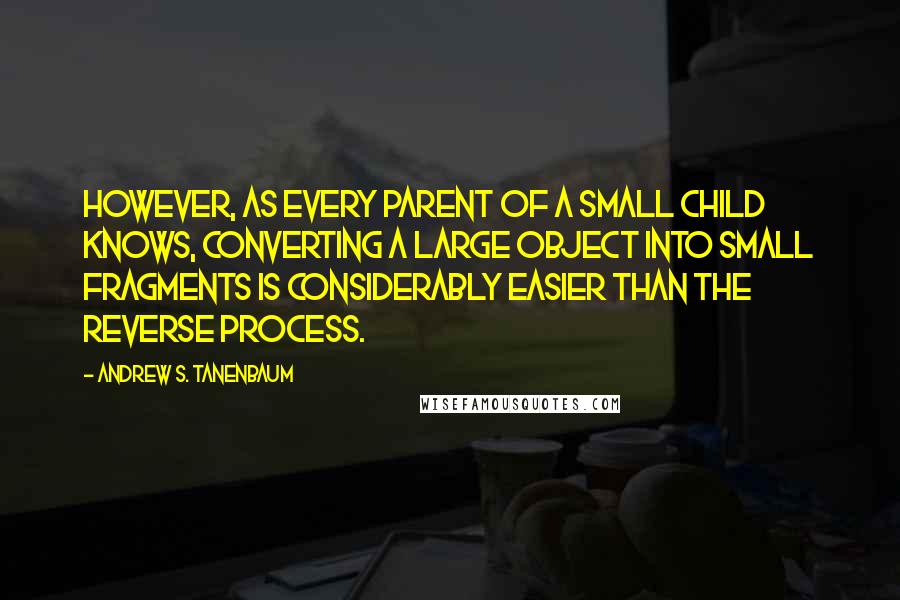 Andrew S. Tanenbaum Quotes: However, as every parent of a small child knows, converting a large object into small fragments is considerably easier than the reverse process.