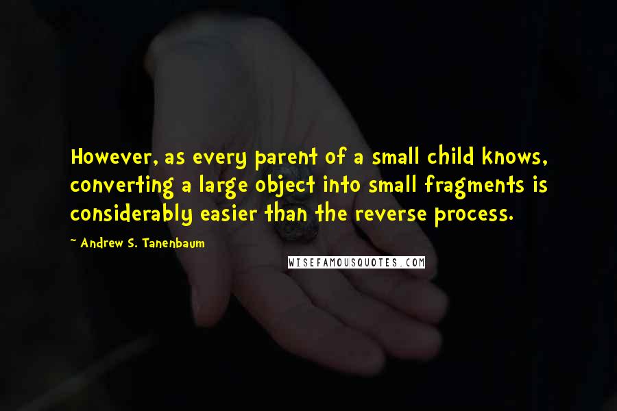 Andrew S. Tanenbaum Quotes: However, as every parent of a small child knows, converting a large object into small fragments is considerably easier than the reverse process.