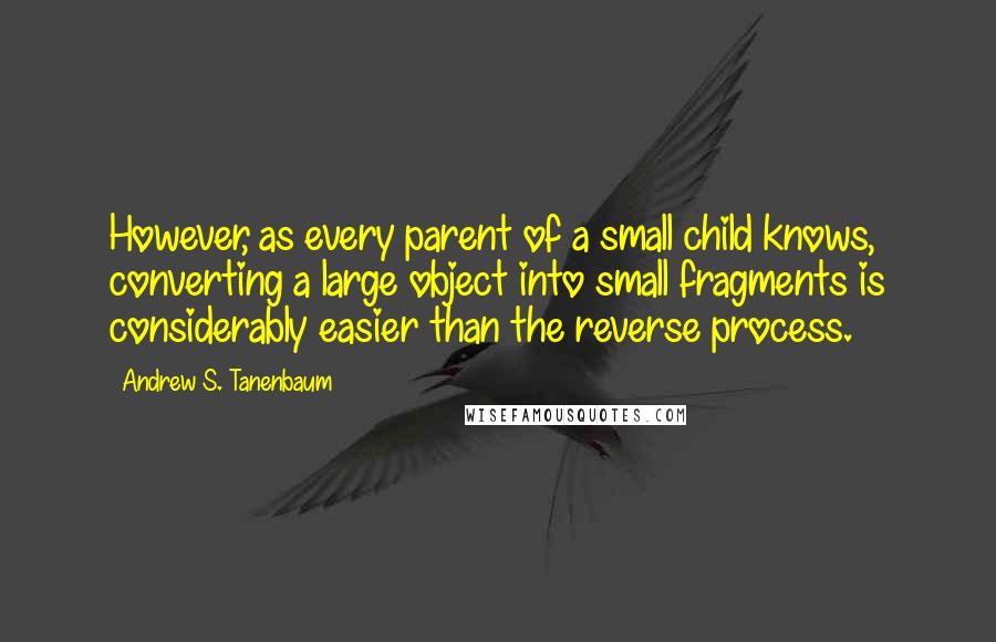 Andrew S. Tanenbaum Quotes: However, as every parent of a small child knows, converting a large object into small fragments is considerably easier than the reverse process.