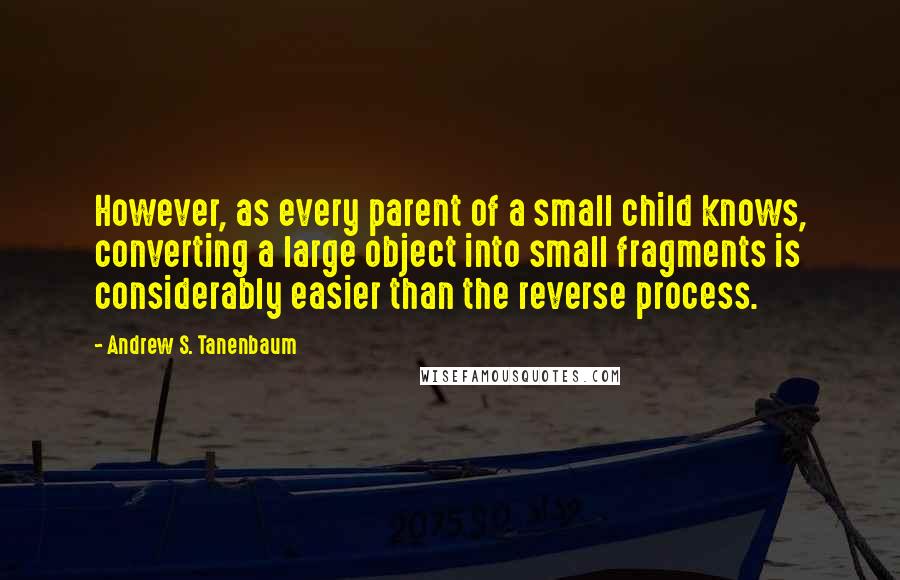 Andrew S. Tanenbaum Quotes: However, as every parent of a small child knows, converting a large object into small fragments is considerably easier than the reverse process.